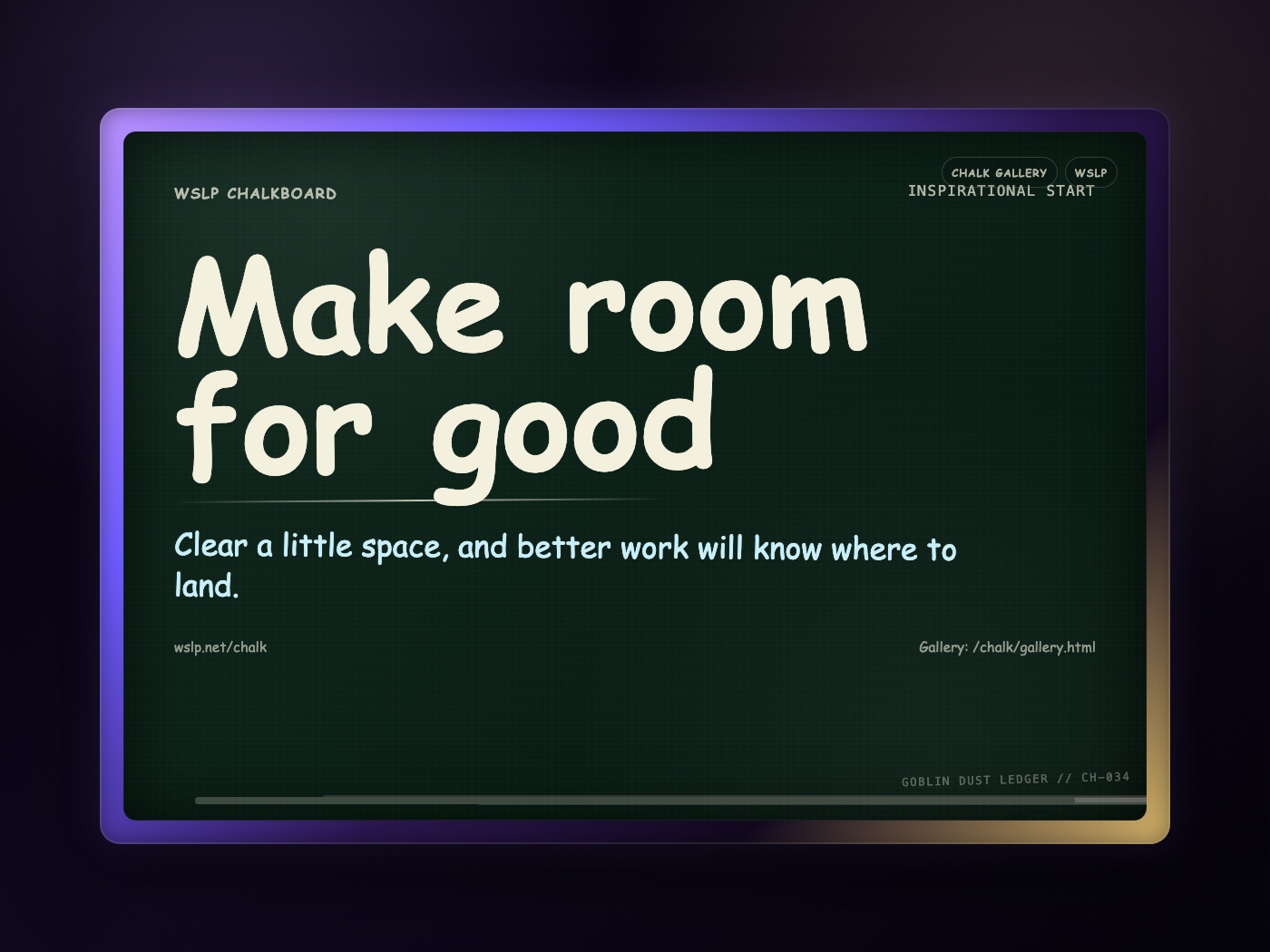 WSLP chalkboard reading Make room for good. Clear a little space, and better work will know where to land.
