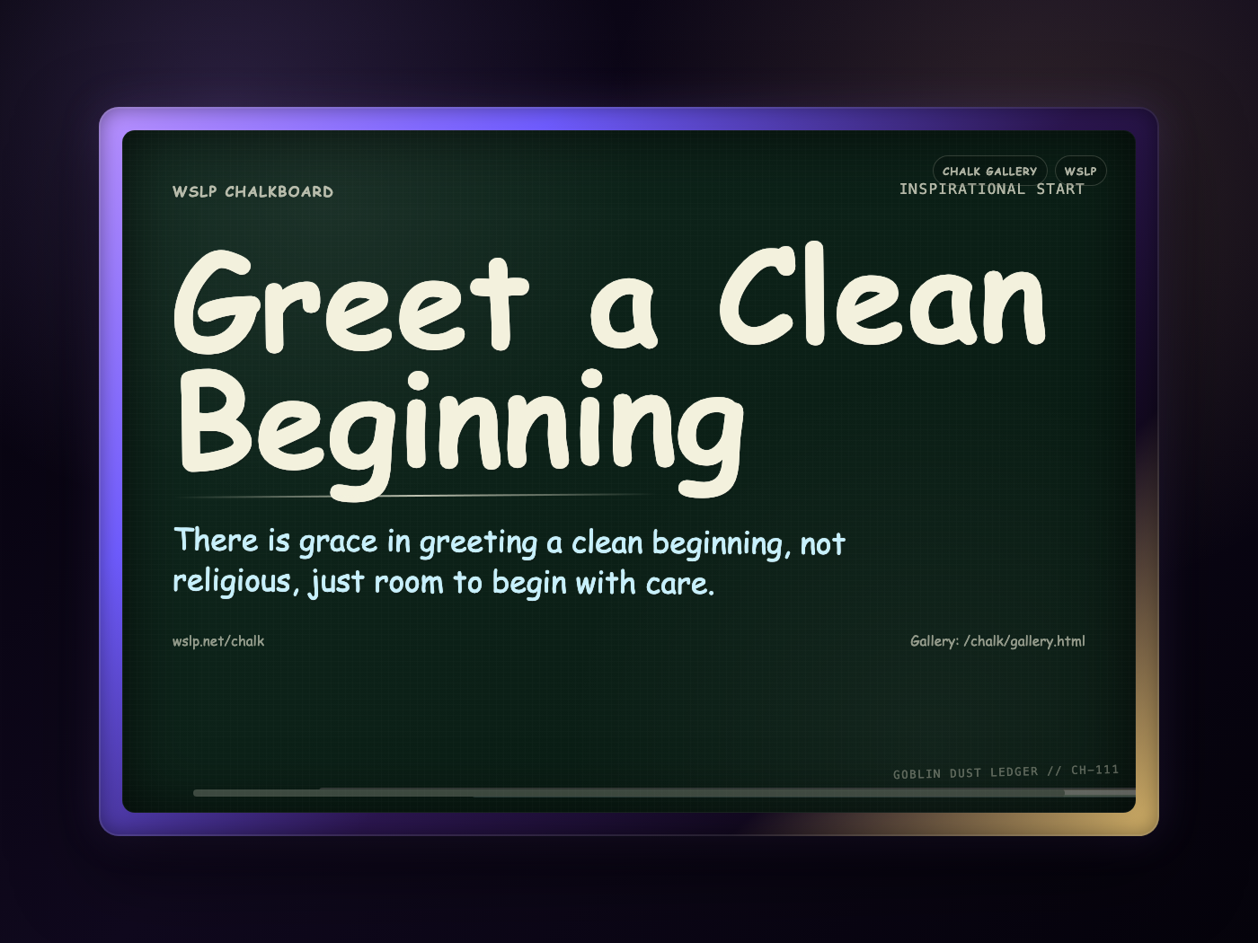 WSLP chalkboard reading Greet a Clean Beginning. There is grace in greeting a clean beginning, not religious, just room to begin with care.