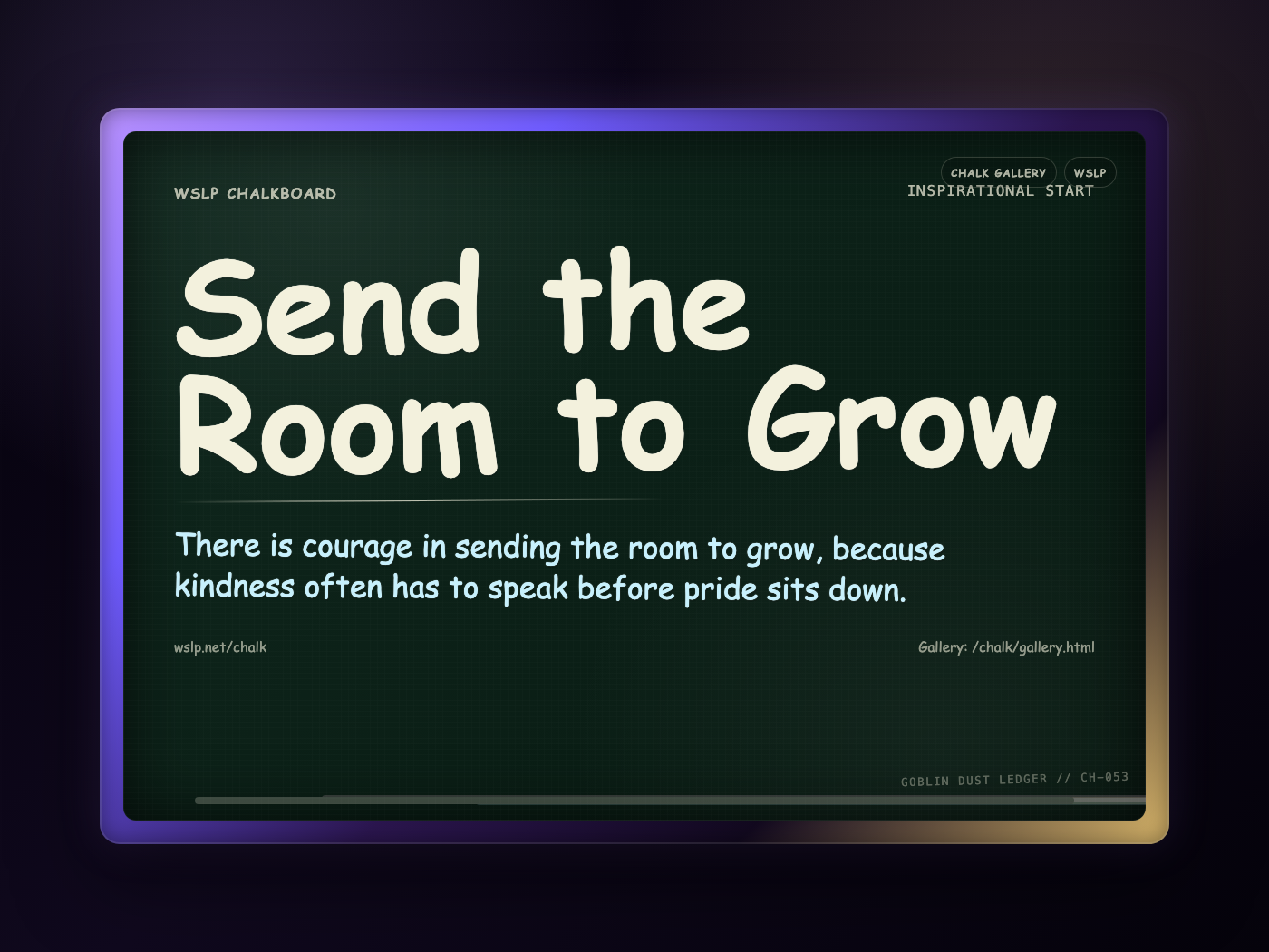 WSLP chalkboard reading Send the Room to Grow. There is courage in sending the room to grow, because kindness often has to speak before pride sits down.